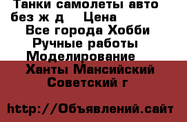 Танки,самолеты,авто, (без ж/д) › Цена ­ 25 000 - Все города Хобби. Ручные работы » Моделирование   . Ханты-Мансийский,Советский г.